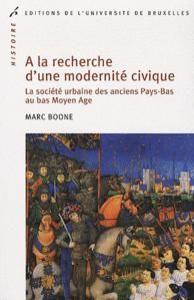 Marc Boone - A la recherche d’une modernité civique. La société urbaine des anciens Pays-Bas au bas Moyen Age, Brussel, Editions de l’université de Bruxelles, 2010